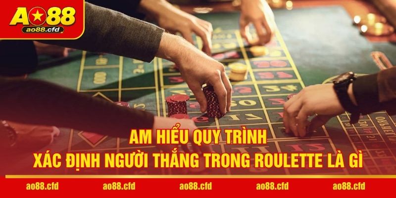 Am hiểu quy trình xác định người thắng trong Roulette là gì