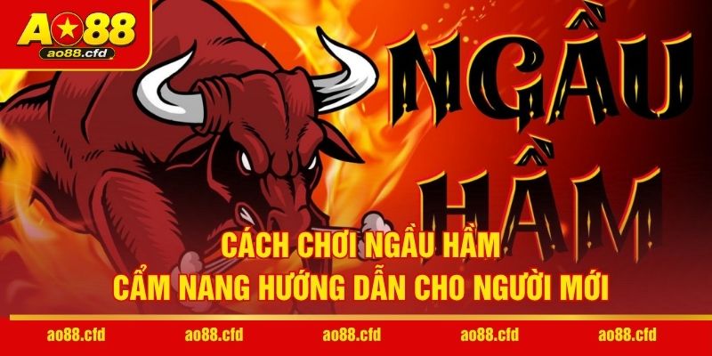 Cách chơi Ngầu Hầm luôn thắng từ kinh nghiệm thực tế