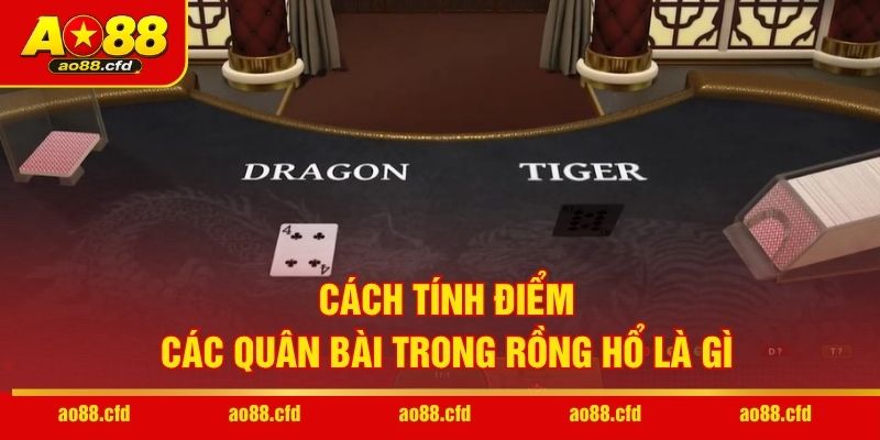 Cách tính điểm các quân bài trong Rồng Hổ là gì