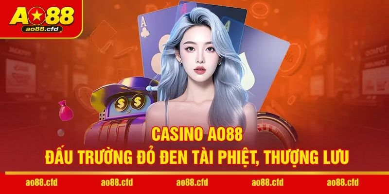 Casino AO88 - Đấu trường đỏ đen tài phiệt, thượng lưu