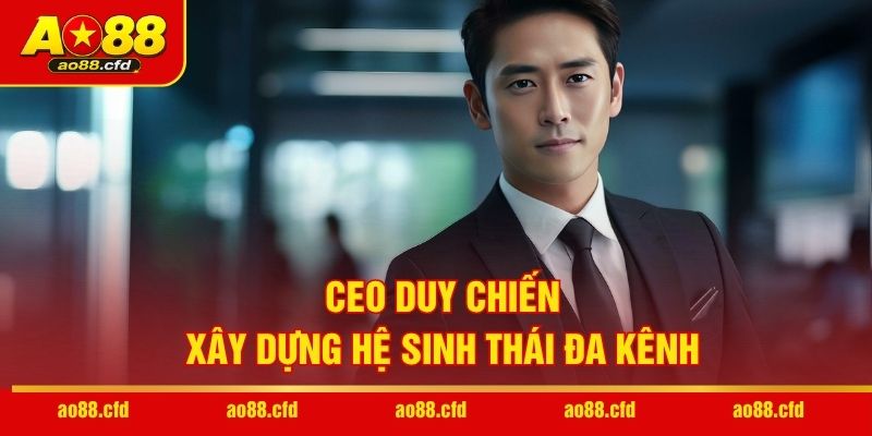 CEO Duy Chiến xây dựng hệ sinh thái đa kênh
