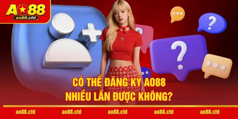 Có thể đăng ký AO88 nhiều lần được không?