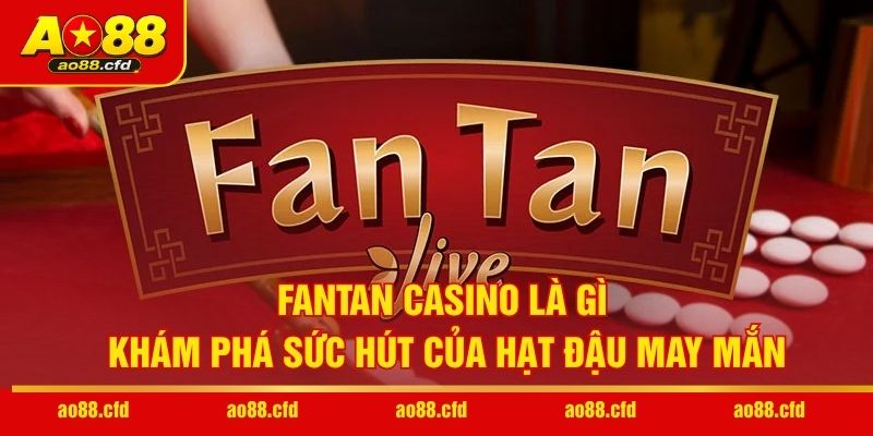 Fantan Casino Là Gì - Khám Phá Sức Hút Của Hạt Đậu May Mắn