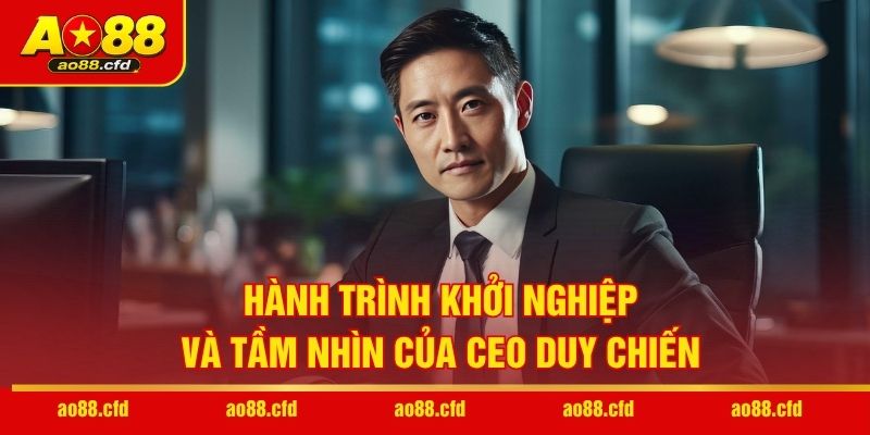 Hành trình khởi nghiệp và tầm nhìn của CEO Duy Chiến