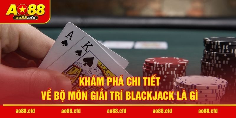 Khám phá chi tiết về bộ môn giải trí Blackjack là gì