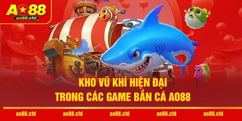 Kho vũ khí hiện đại trong các game bắn cá AO88