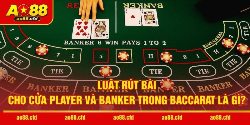 Luật rút bài cho cửa Player và Banker trong Baccarat là gì?