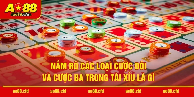 Nắm rõ các loại cược đôi và cược ba trong Tài Xỉu là gì