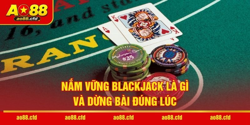 Nắm vững Blackjack là gì và dừng bài đúng lúc