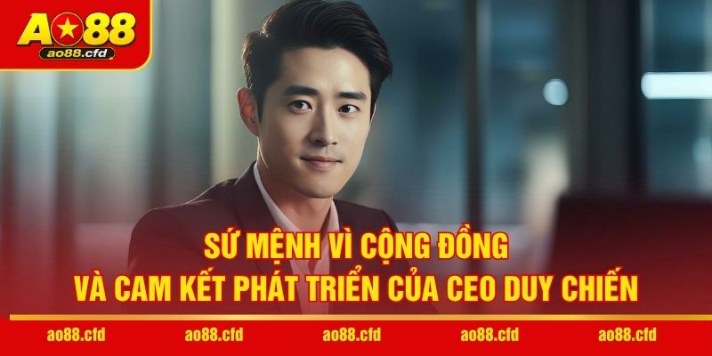 Sứ mệnh vì cộng đồng và cam kết phát triển của CEO Duy Chiến