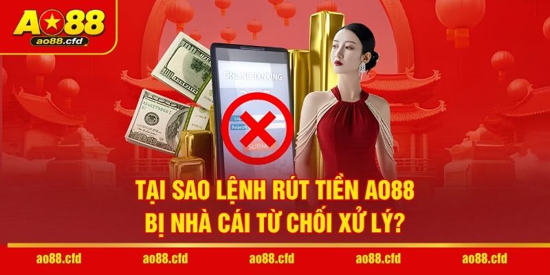 Tại sao lệnh rút tiền AO88 bị nhà cái từ chối xử lý?