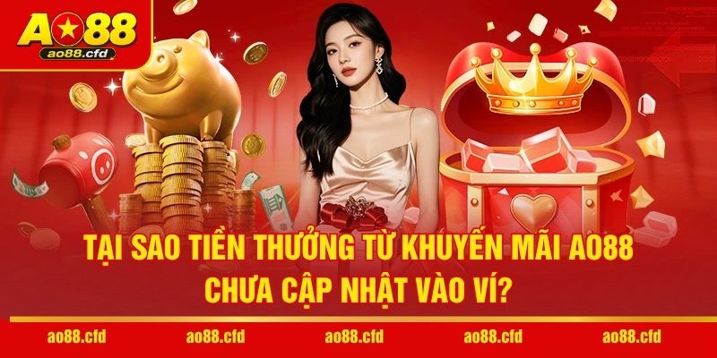 Tại sao tiền thưởng từ khuyến mãi AO88 chưa cập nhật vào ví?