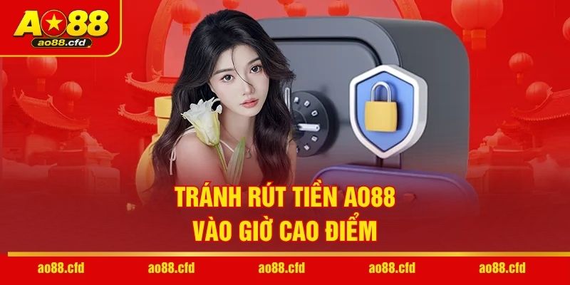 Tránh rút tiền AO88 vào giờ cao điểm